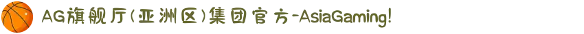 AG旗舰厅(亚洲区)集团官方-AsiaGaming!